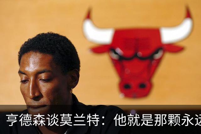 亨德森谈莫兰特：他就是那颗永远乐观的开心果！